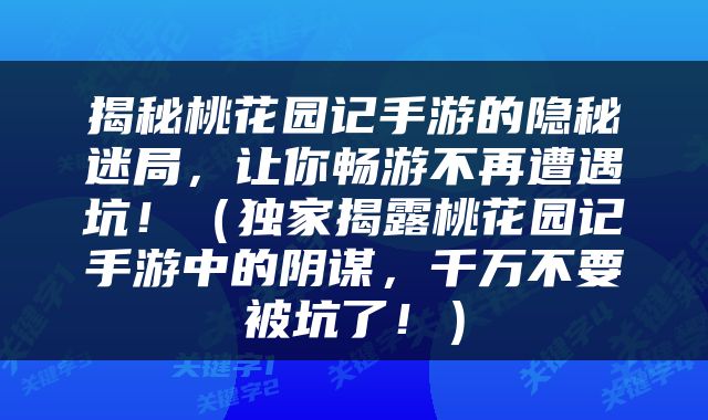 揭秘桃花园记手游的隐秘迷局，让你畅游不再遭遇坑！（独家揭露桃花园记手游中的阴谋，千万不要被坑了！）
