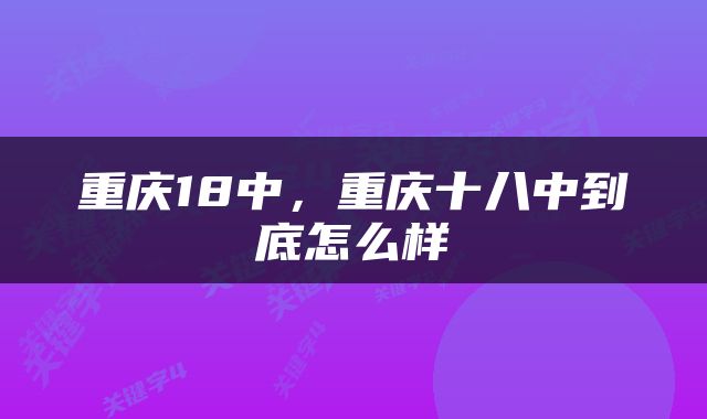 重庆18中，重庆十八中到底怎么样