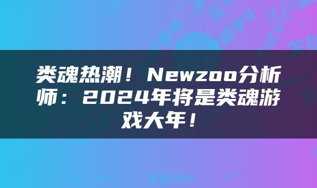 类魂热潮!Newzoo分析师:2024年将是类魂游戏大年!