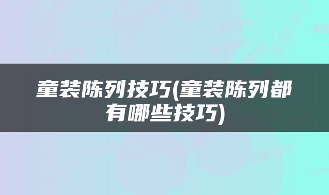 童装陈列技巧(童装陈列都有哪些技巧)