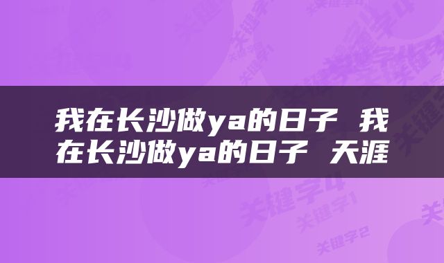 我在长沙做ya的日子 我在长沙做ya的日子 天涯