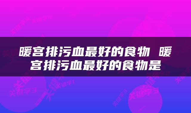 暖宫排污血最好的食物 暖宫排污血最好的食物是