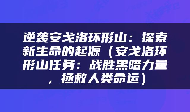 逆袭安戈洛环形山：探索新生命的起源（安戈洛环形山任务：战胜黑暗力量，拯救人类命运）