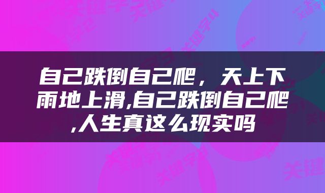 自己跌倒自己爬，天上下雨地上滑,自己跌倒自己爬,人生真这么现实吗