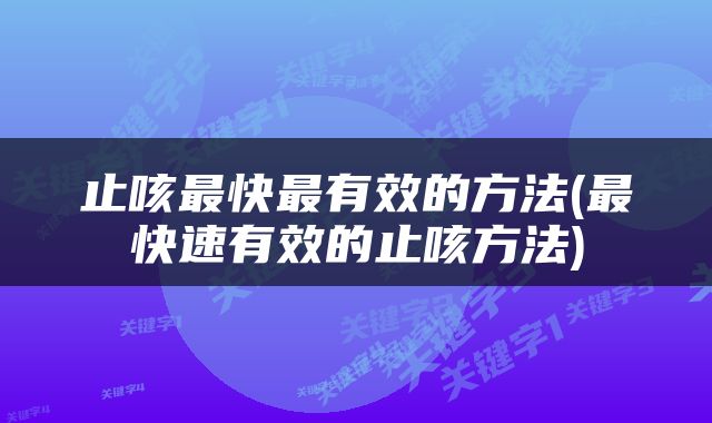 止咳最快最有效的方法(最快速有效的止咳方法)