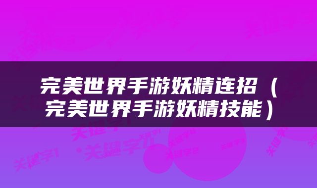 完美世界手游妖精连招（完美世界手游妖精技能）