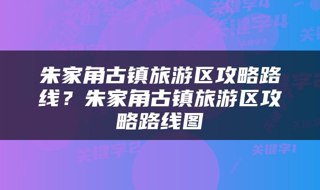 朱家角古镇旅游区攻略路线？朱家角古镇旅游区攻略路线图