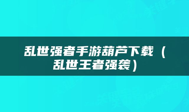 乱世强者手游葫芦下载（乱世王者强袭）