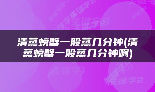 清蒸螃蟹一般蒸几分钟(清蒸螃蟹一般蒸几分钟啊)