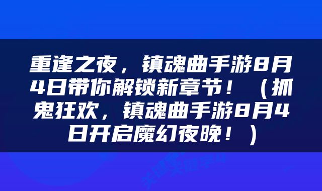 重逢之夜，镇魂曲手游8月4日带你解锁新章节！（抓鬼狂欢，镇魂曲手游8月4日开启魔幻夜晚！）