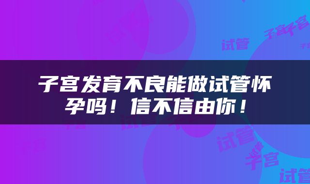 子宫发育不良能做试管怀孕吗！信不信由你！