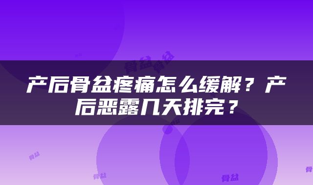 产后骨盆疼痛怎么缓解？产后恶露几天排完？