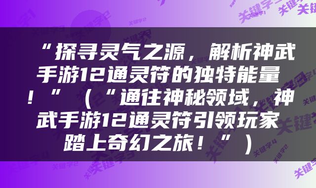 “探寻灵气之源，解析神武手游12通灵符的独特能量！”（“通往神秘领域，神武手游12通灵符引领玩家踏上奇幻之旅！”）