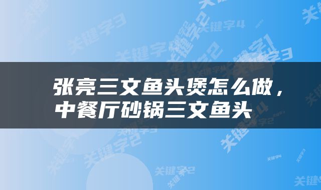  张亮三文鱼头煲怎么做，中餐厅砂锅三文鱼头 