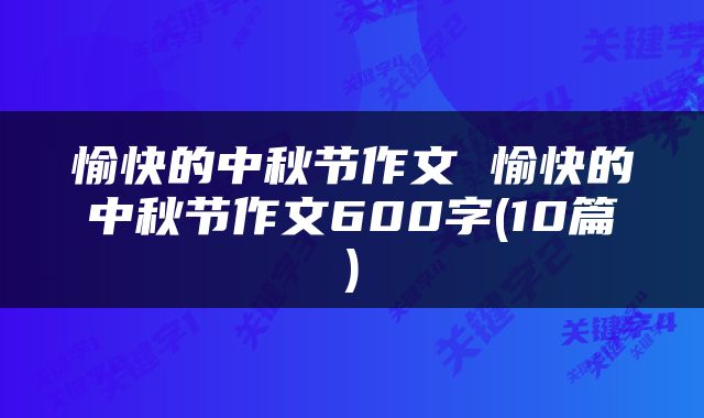 愉快的中秋节作文 愉快的中秋节作文600字(10篇)