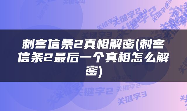 刺客信条2真相解密(刺客信条2最后一个真相怎么解密)