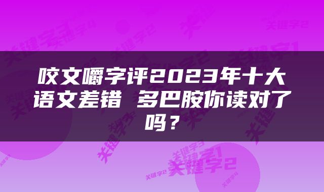 咬文嚼字评2023年十大语文差错 多巴胺你读对了吗？