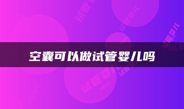 空囊可以做试管婴儿吗