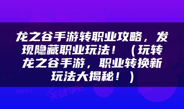 龙之谷手游转职业攻略，发现隐藏职业玩法！（玩转龙之谷手游，职业转换新玩法大揭秘！）