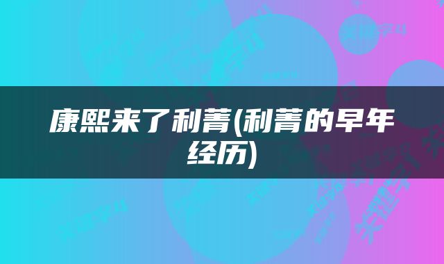 康熙来了利菁(利菁的早年经历)