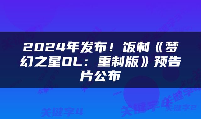 2024年发布！饭制《梦幻之星OL：重制版》预告片公布