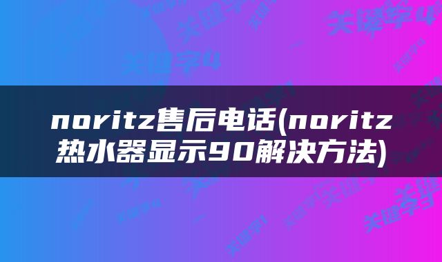 noritz售后电话(noritz热水器显示90解决方法)