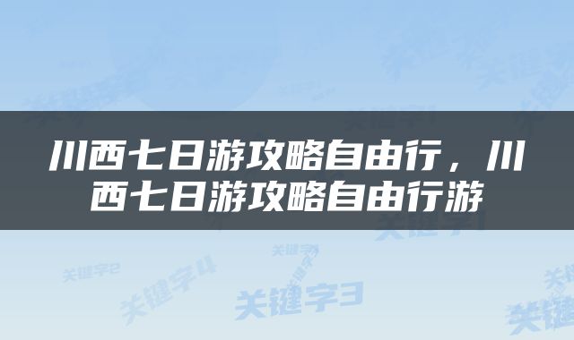 川西七日游攻略自由行，川西七日游攻略自由行游