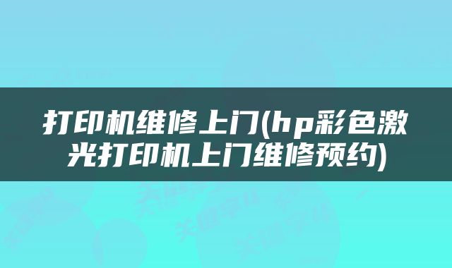打印机维修上门(hp彩色激光打印机上门维修预约)