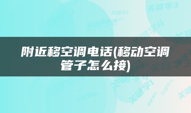 附近移空调电话(移动空调管子怎么接)