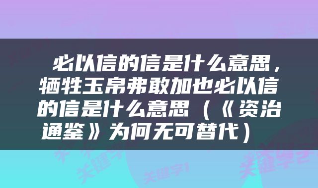  必以信的信是什么意思，牺牲玉帛弗敢加也必以信的信是什么意思（《资治通鉴》为何无可替代） 