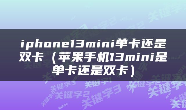 iphone13mini单卡还是双卡（苹果手机13mini是单卡还是双卡）