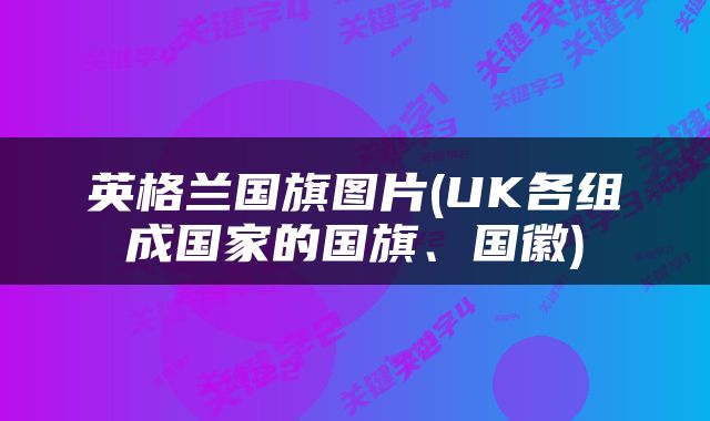 英格兰国旗图片(UK各组成国家的国旗、国徽)