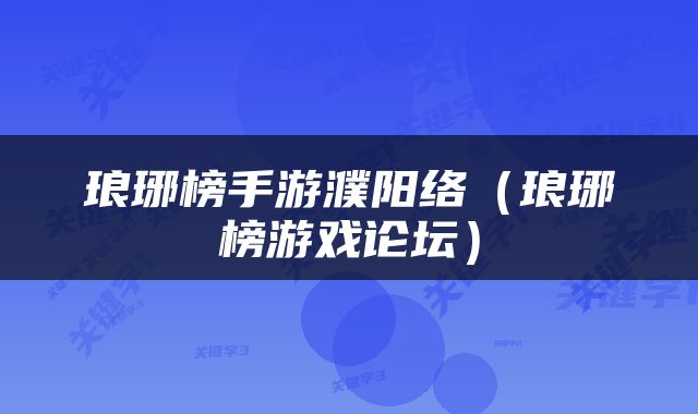 琅琊榜手游濮阳络（琅琊榜游戏论坛）