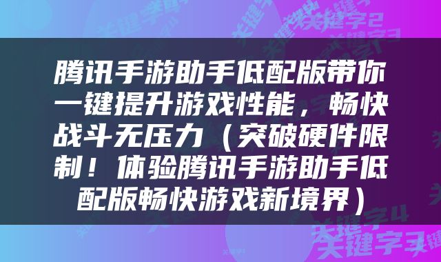 腾讯手游助手低配版带你一键提升游戏性能，畅快战斗无压力（突破硬件限制！体验腾讯手游助手低配版畅快游戏新境界）