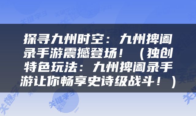 探寻九州时空：九州捭阖录手游震撼登场！（独创特色玩法：九州捭阖录手游让你畅享史诗级战斗！）