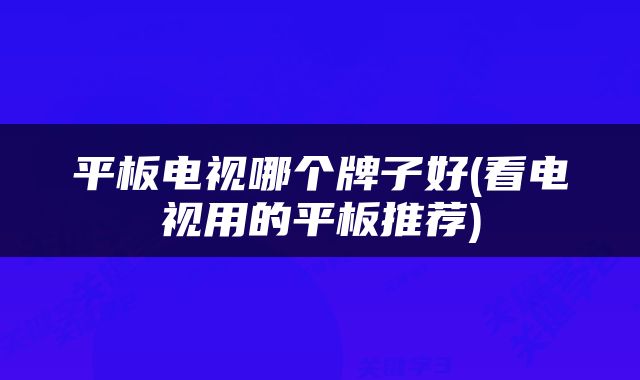 平板电视哪个牌子好(看电视用的平板推荐)