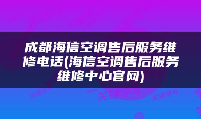 成都海信空调售后服务维修电话(海信空调售后服务维修中心官网)
