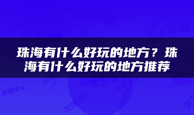 珠海有什么好玩的地方？珠海有什么好玩的地方推荐
