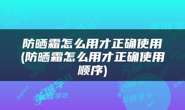 防晒霜怎么用才正确使用(防晒霜怎么用才正确使用顺序)