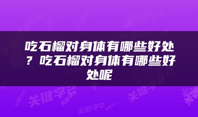 吃石榴对身体有哪些好处？吃石榴对身体有哪些好处呢