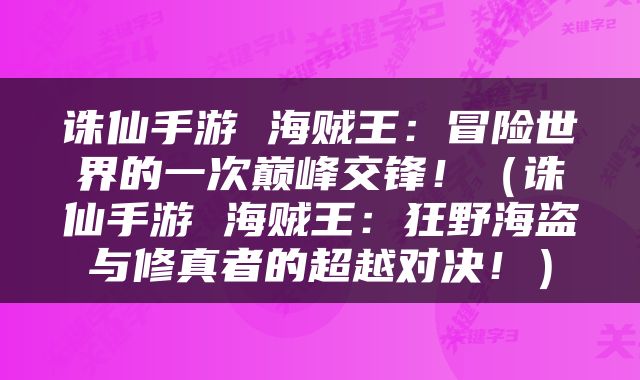 诛仙手游 海贼王：冒险世界的一次巅峰交锋！（诛仙手游 海贼王：狂野海盗与修真者的超越对决！）