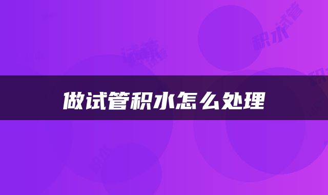 做试管积水怎么处理