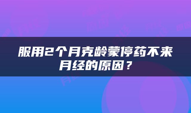 服用2个月克龄蒙停药不来月经的原因？