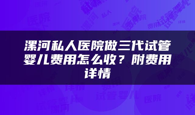 漯河私人医院做三代试管婴儿费用怎么收？附费用详情