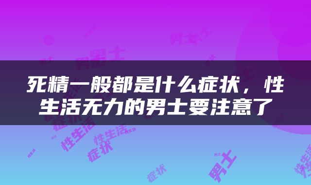 死精一般都是什么症状，性生活无力的男士要注意了