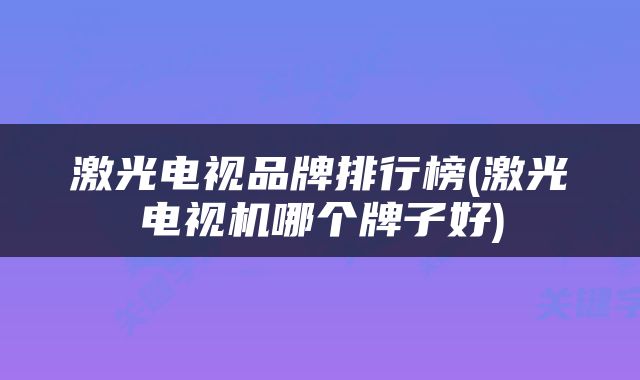 激光电视品牌排行榜(激光电视机哪个牌子好)