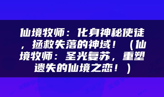 仙境牧师：化身神秘使徒，拯救失落的神域！（仙境牧师：圣光复苏，重塑遗失的仙境之恋！）