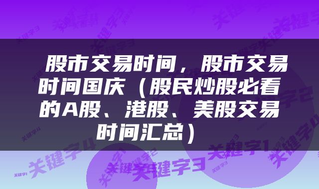  股市交易时间，股市交易时间国庆（股民炒股必看的A股、港股、美股交易时间汇总） 