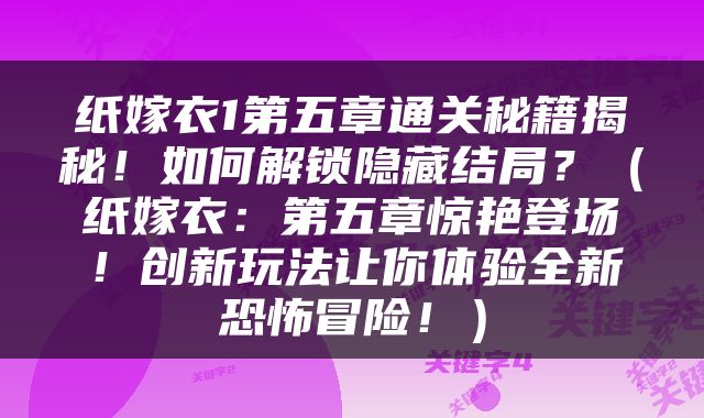 纸嫁衣1第五章通关秘籍揭秘！如何解锁隐藏结局？（纸嫁衣：第五章惊艳登场！创新玩法让你体验全新恐怖冒险！）