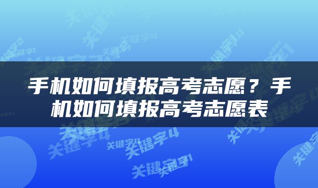 手机如何填报高考志愿？手机如何填报高考志愿表